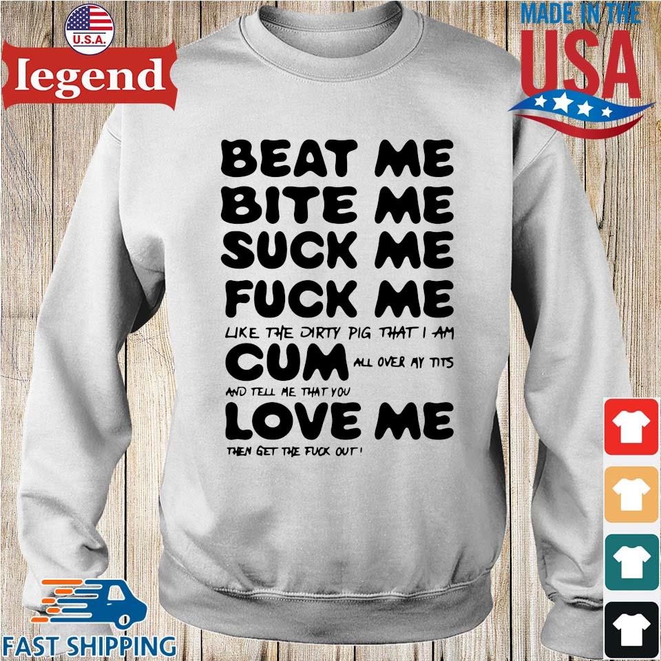 Beat Me Bite Me Suck Me Fuck Me Cum Love Me Shirt,Sweater, Hoodie, And Long  Sleeved, Ladies, Tank Top