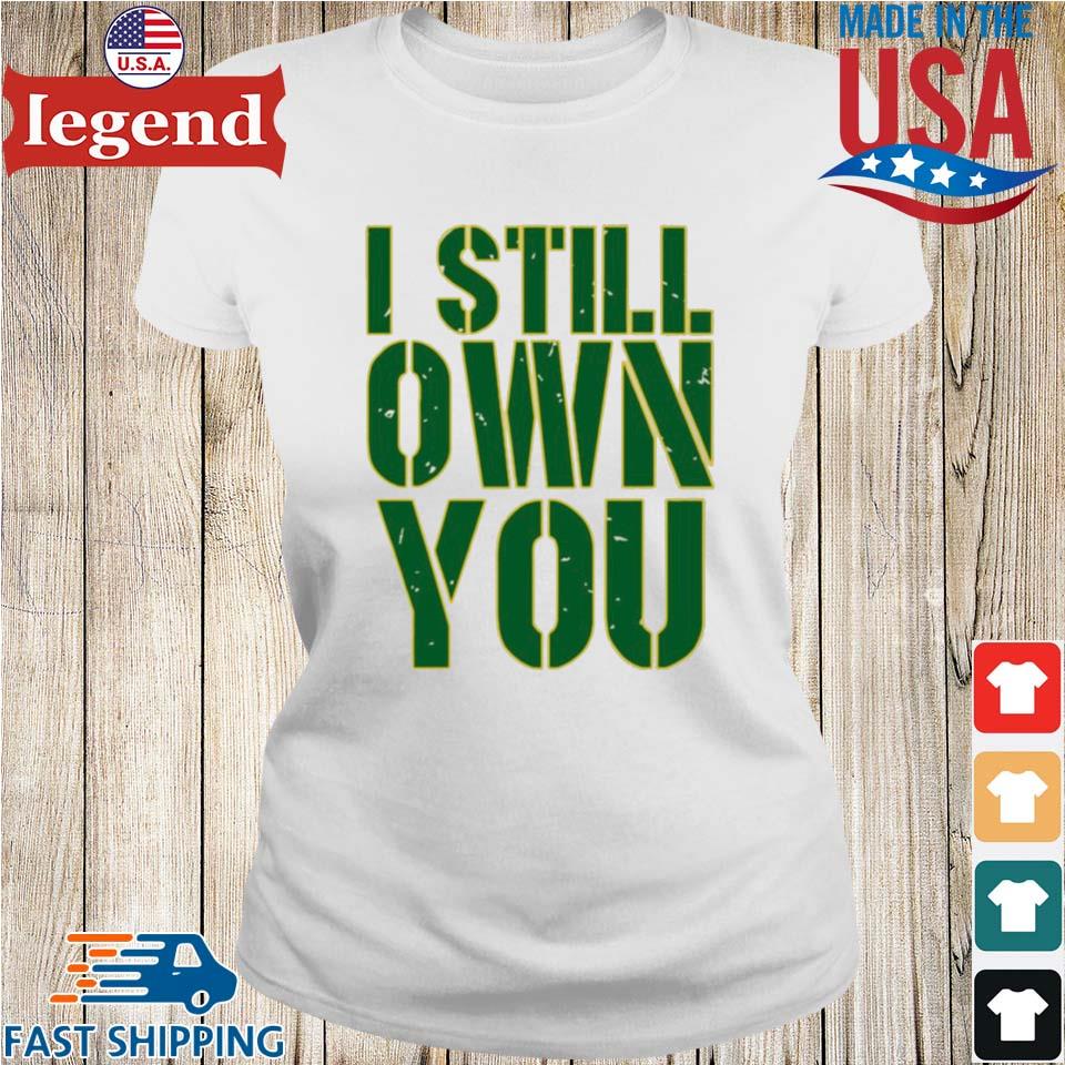 I Still Own You Green Bay Packers Shirt, hoodie, sweater, long sleeve and  tank top