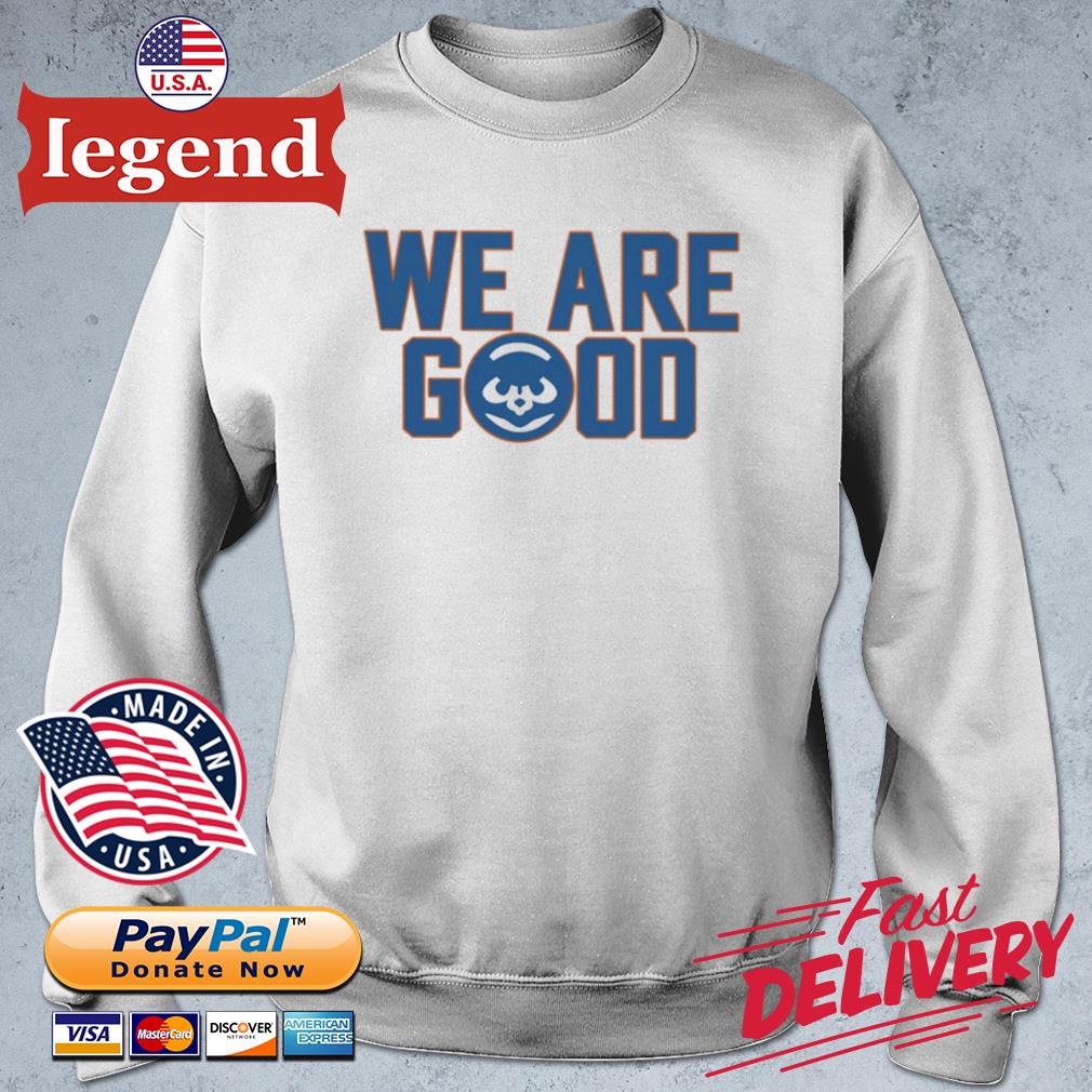 Cubs we are good shirt, hoodie, sweater, long sleeve and tank top