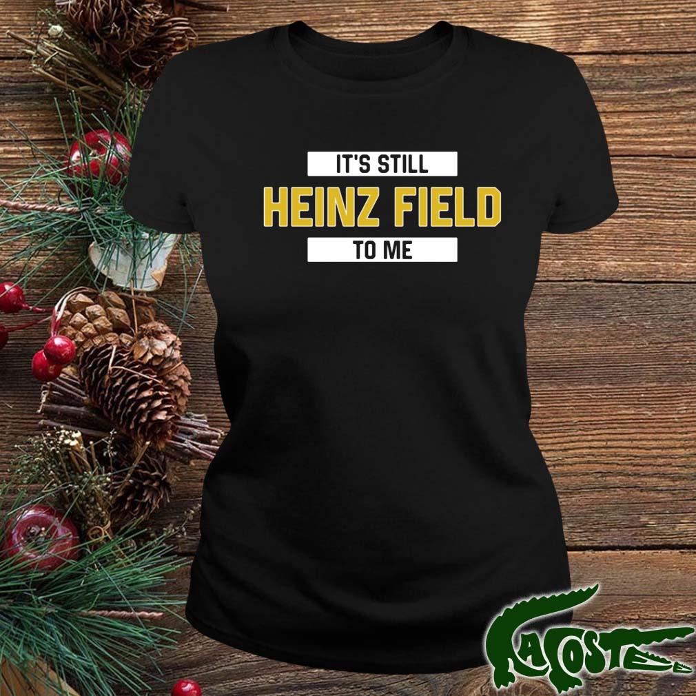 It's still heinz field to me jersey short shirt, hoodie, sweater, long  sleeve and tank top