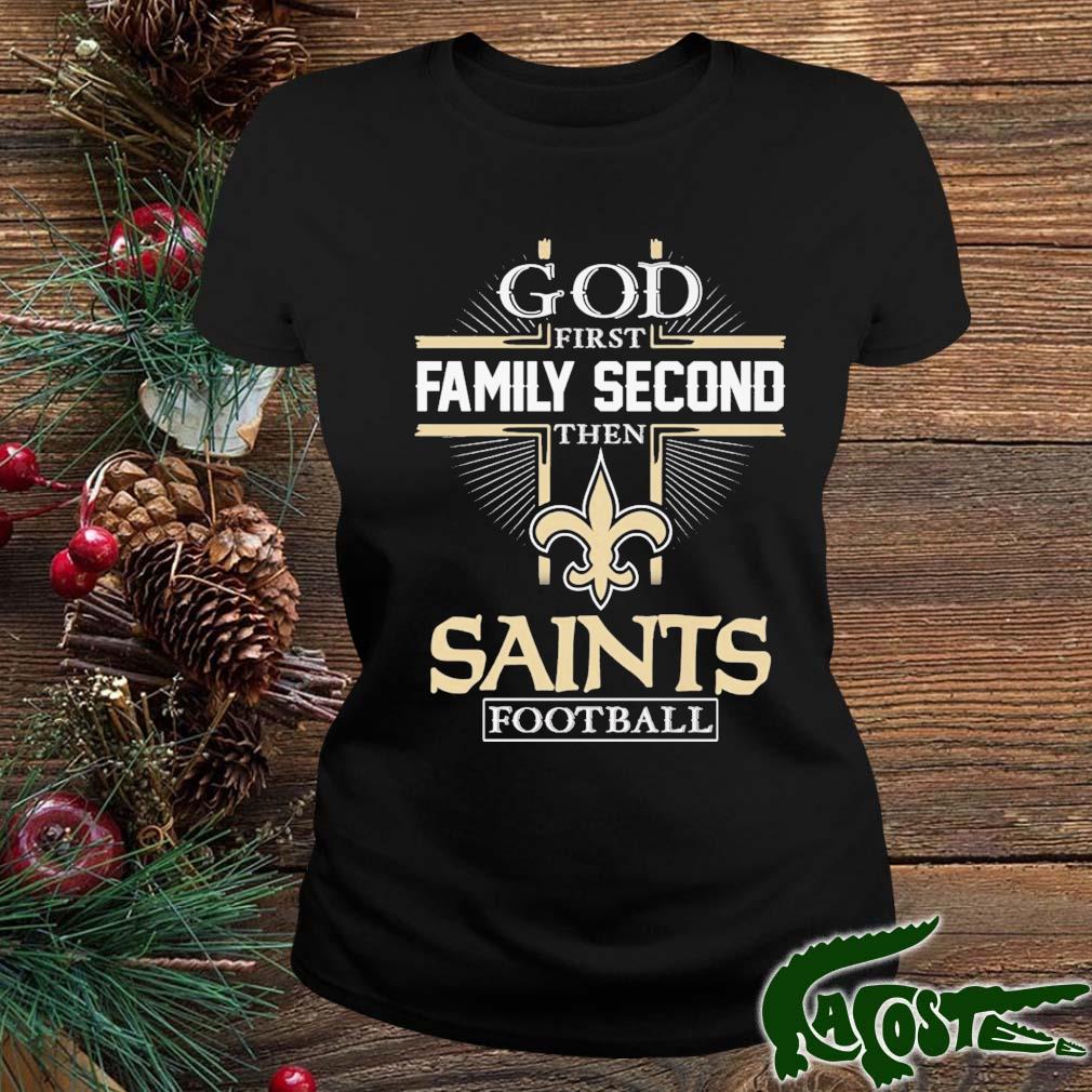 God First Family Second Then New Orleans Saints Football shirt, hoodie,  sweater, long sleeve and tank top