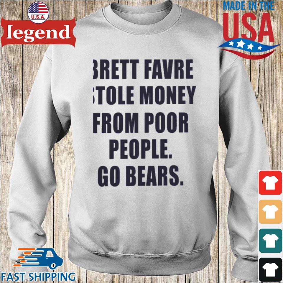 Brett favre stole money from poor from poor people go Bears shirt, hoodie,  sweater, long sleeve and tank top