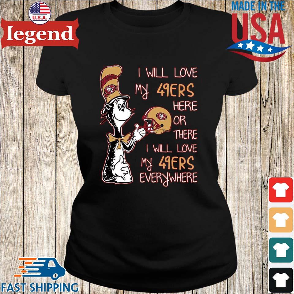 Dr Seuss I Will Love My 49ers Here Or There I Will Love My 49ers Everywhere  San Francisco 49ers T-Shirt funny shirts, gift shirts, Tshirt, Hoodie,  Sweatshirt , Long Sleeve, Youth, Graphic