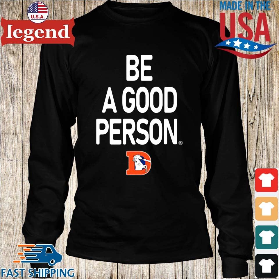 Nfl Denver Broncos Be A Good Person Shirt,Sweater, Hoodie, And Long  Sleeved, Ladies, Tank Top