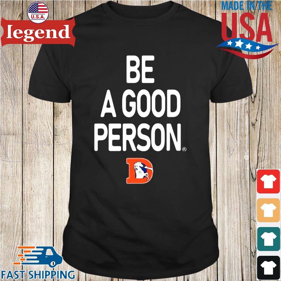 Nfl Denver Broncos Be A Good Person Shirt,Sweater, Hoodie, And Long  Sleeved, Ladies, Tank Top