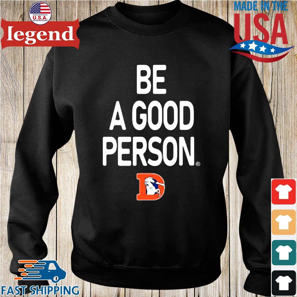 Be A Good Person White Denver Broncos T-Shirt, hoodie, sweater