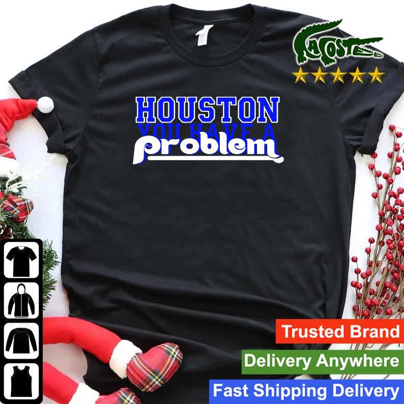 Houston you have a problem Phillies shirt, hoodie, sweater and v-neck t- shirt