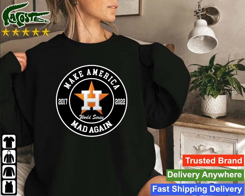 Make America Mad Again Houston Astros 2017 2022 Baseball World Series Shirt,Sweater,  Hoodie, And Long Sleeved, Ladies, Tank Top