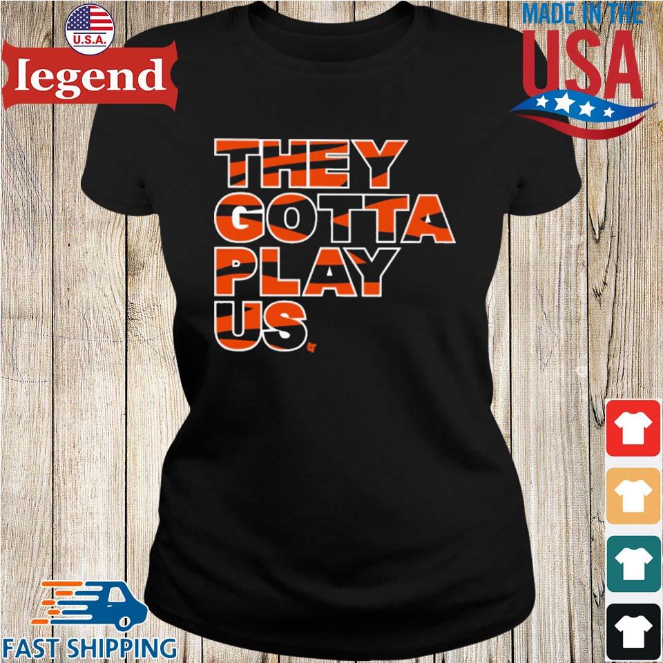 Cincinnati Bengals They Gotta Play Us shirt, hoodie, sweater, long sleeve  and tank top