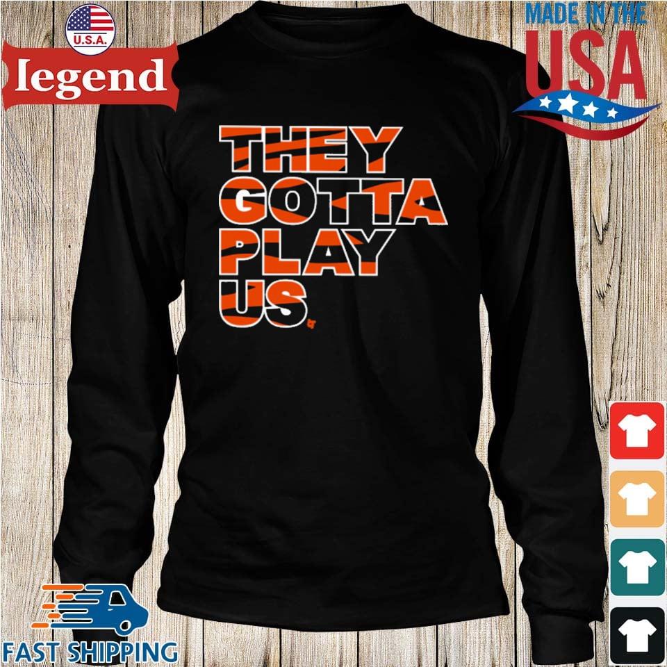 Cincinnati Bengals they gotta play US 2022 shirt, hoodie, sweater, long  sleeve and tank top