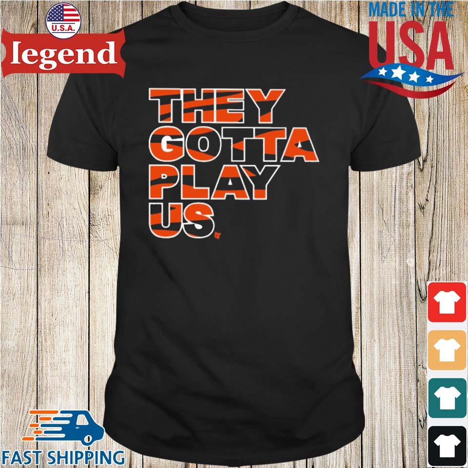 Bengals font they gotta play us shirt, hoodie, sweater, long