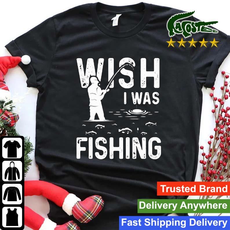 Wish I Was Fishing Meme Shirt,Sweater, Hoodie, And Long Sleeved, Ladies,  Tank Top