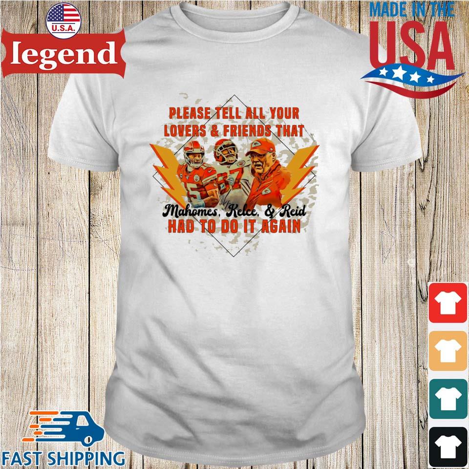 Kansas City Chiefs Please Tell All Your Lovers And Friends That Mahomes  Kelce And Reid Had To Do It Again T-shirt,Sweater, Hoodie, And Long  Sleeved, Ladies, Tank Top