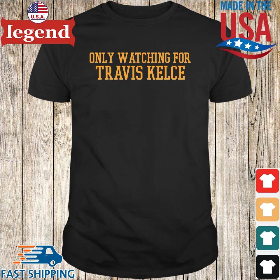 Only watching for travis kelce shirt, hoodie, sweater, long sleeve and tank  top