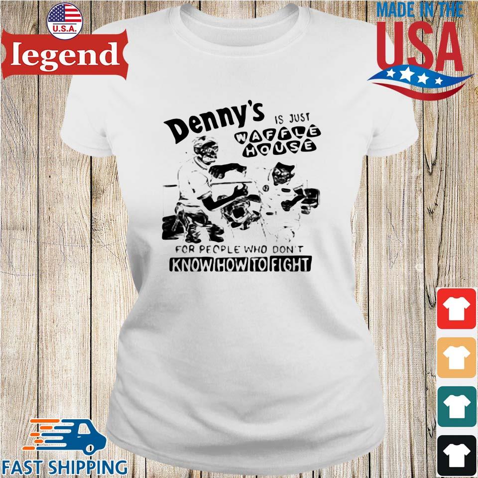 Denny's Is Just Waffle House For People Who Don't Know How To Fight Shirt