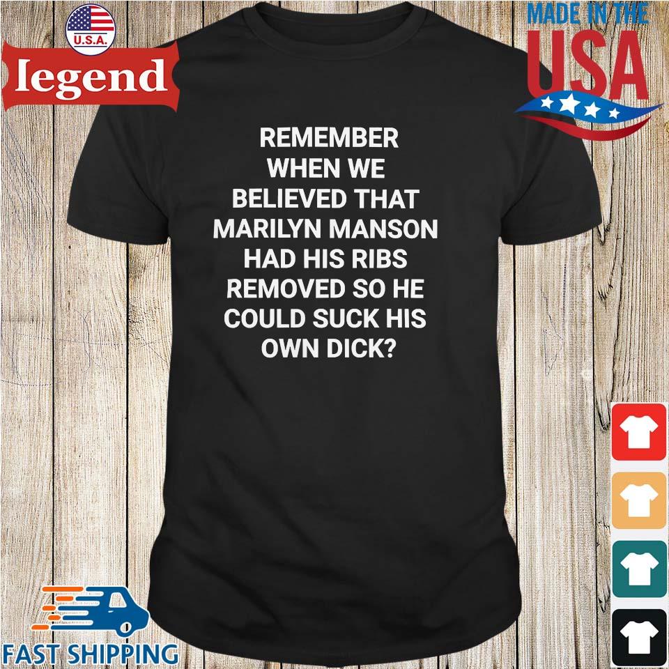 Remember When We Believed That Marilyn Manson Had His Ribs Removed So He  Could Suck His Own Dick T-shirt,Sweater, Hoodie, And Long Sleeved, Ladies,  Tank Top