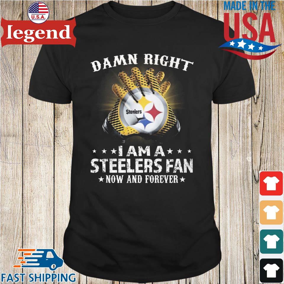 Damn Right I Am A Pittsburgh Steelers Fan Now And Forever 2023