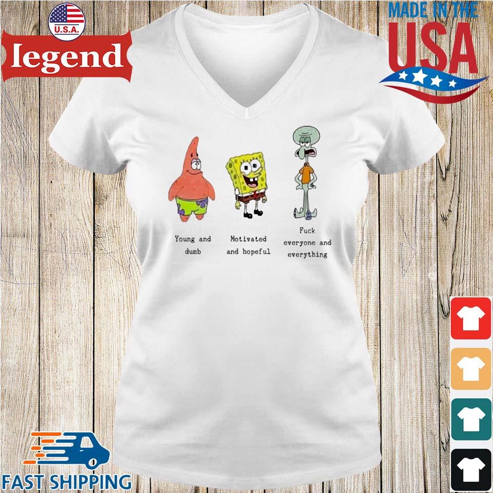 Spongebob Squarepants Young And Dumb Motivated And Hopeful Fuck Everyone  And Everything T-shirt,Sweater, Hoodie, And Long Sleeved, Ladies, Tank Top