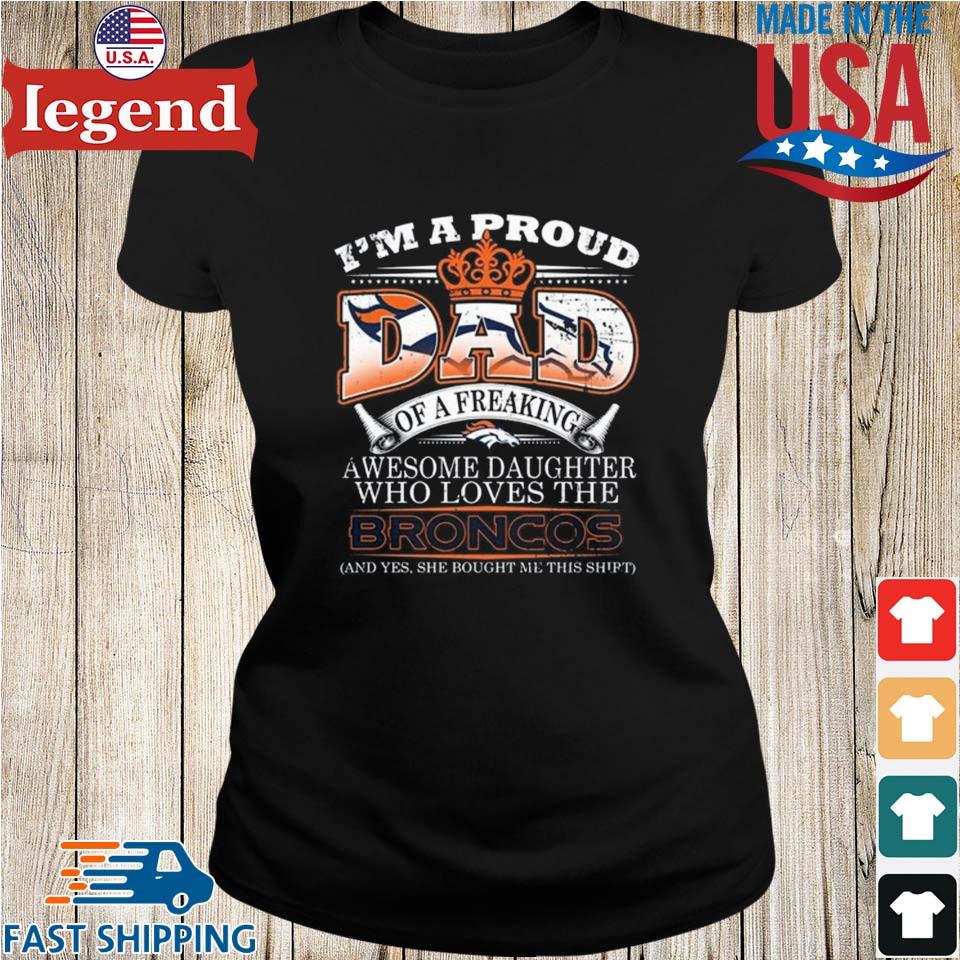 I Am A Proud Dad Of A Freaking Awesome Daughter Who Loves The Denver Broncos  T-shirt,Sweater, Hoodie, And Long Sleeved, Ladies, Tank Top