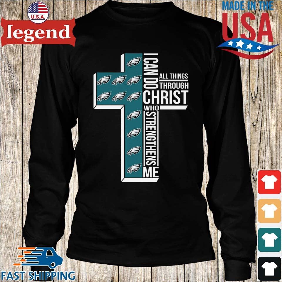 Philadelphia Eagles All Things Through I Can Do Christ Who Strengthens Me  Shirt - Bring Your Ideas, Thoughts And Imaginations Into Reality Today