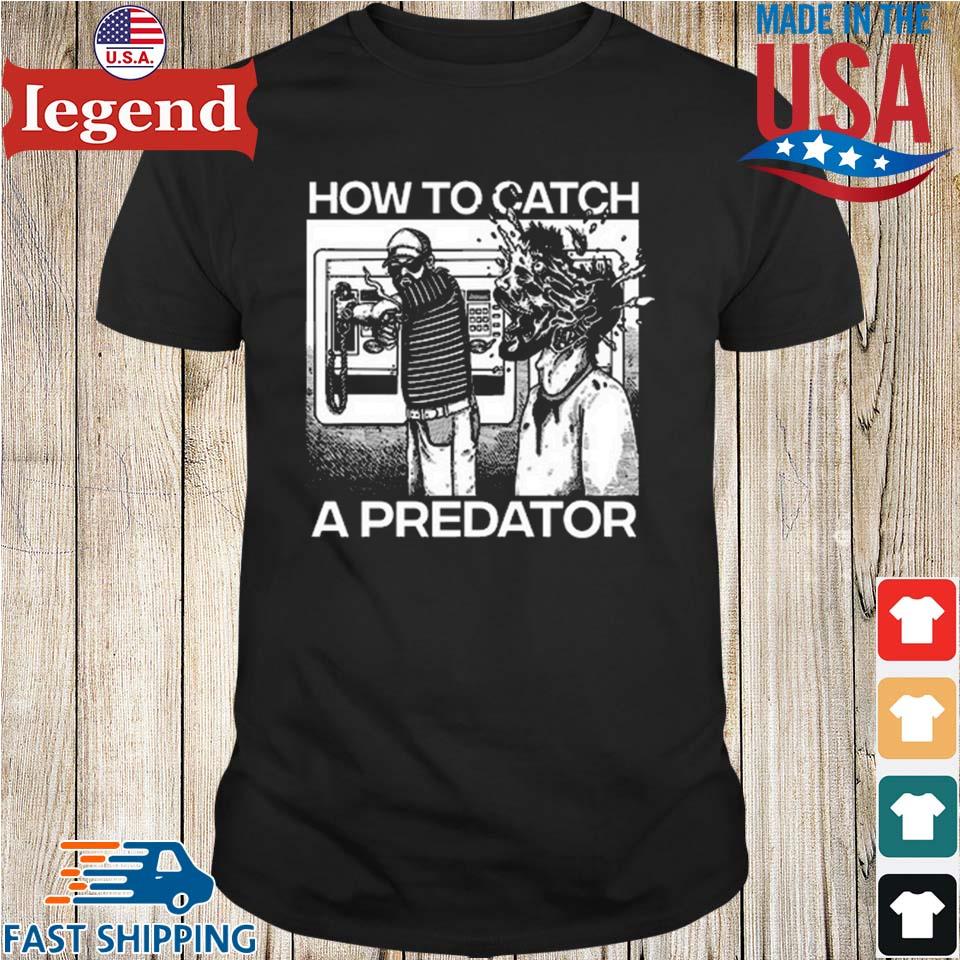 How to catch a predator funny T-shirt, hoodie, sweater, long sleeve and  tank top