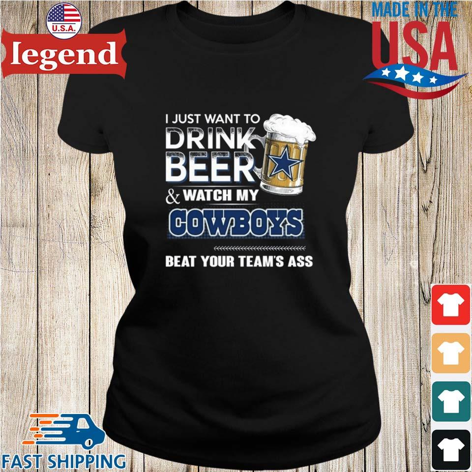 Top i just want to drink beer & watch my Dallas Cowboys beat your