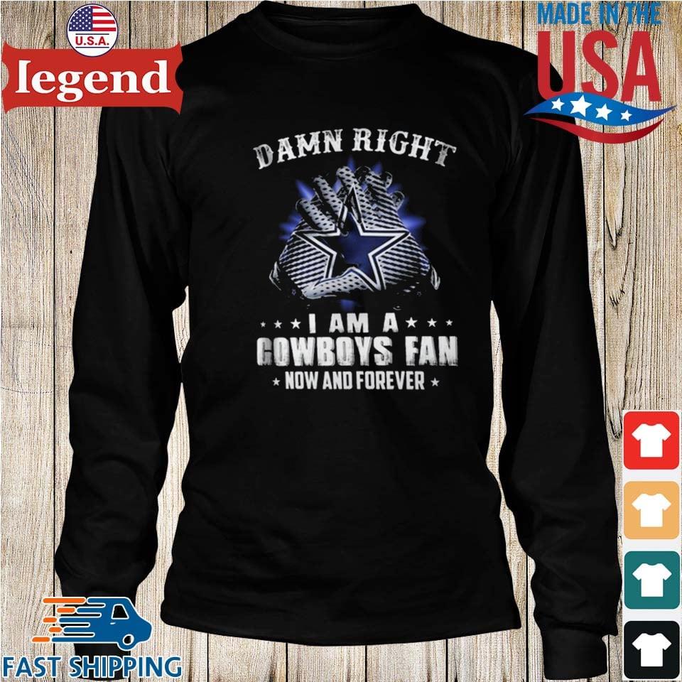 Damn Right, i Am A Cowboys Fan, now And Forever Shirt