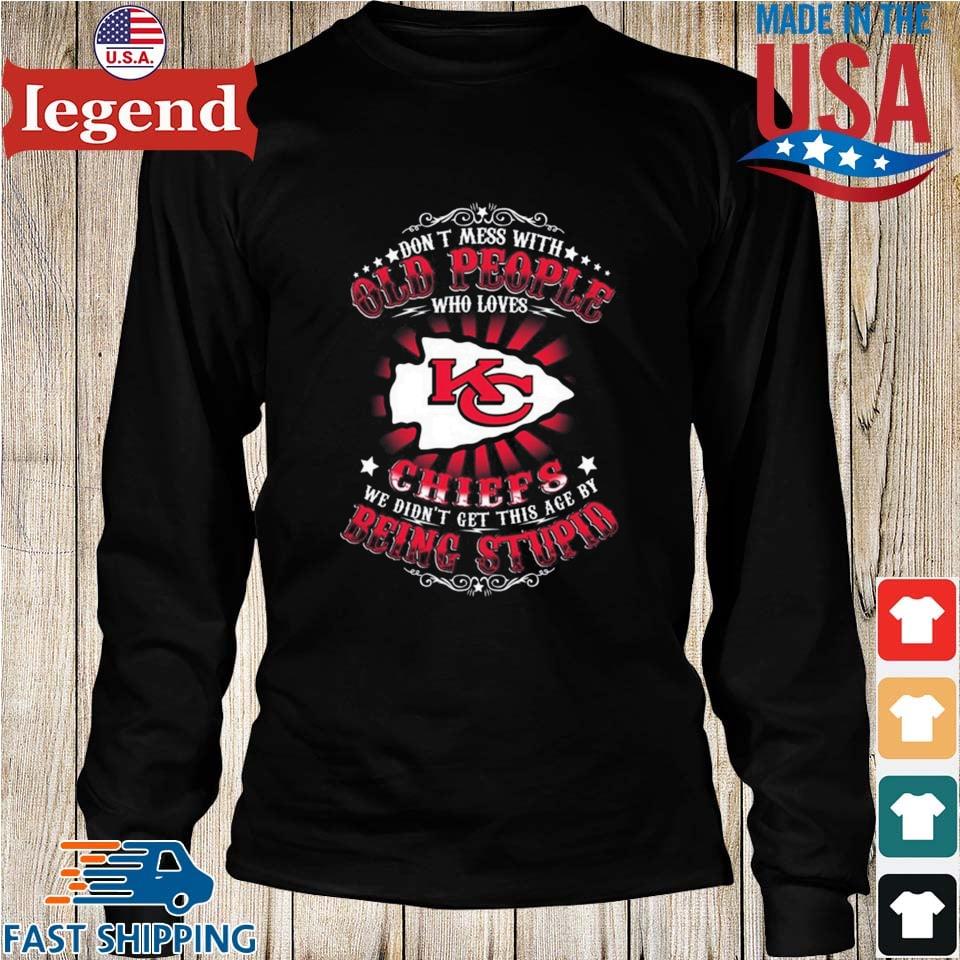 Don't Mess With Old People Who Loves Kansas City Chiefs We Didn't Get This  Age By Being Stupid 2023 T-shirt,Sweater, Hoodie, And Long Sleeved, Ladies,  Tank Top