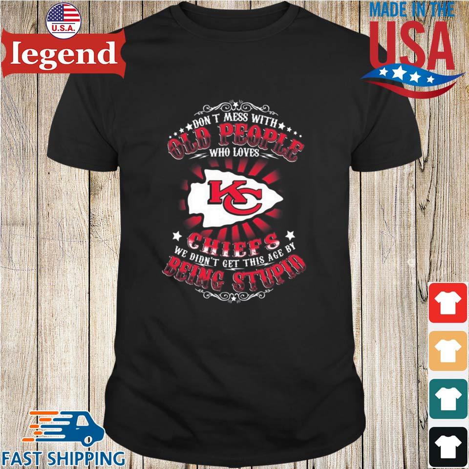 Kansas city Chiefs don't mess with old people who loves chiefs we didn't  get this age by being stupid T-shirts, hoodie, sweater, long sleeve and  tank top