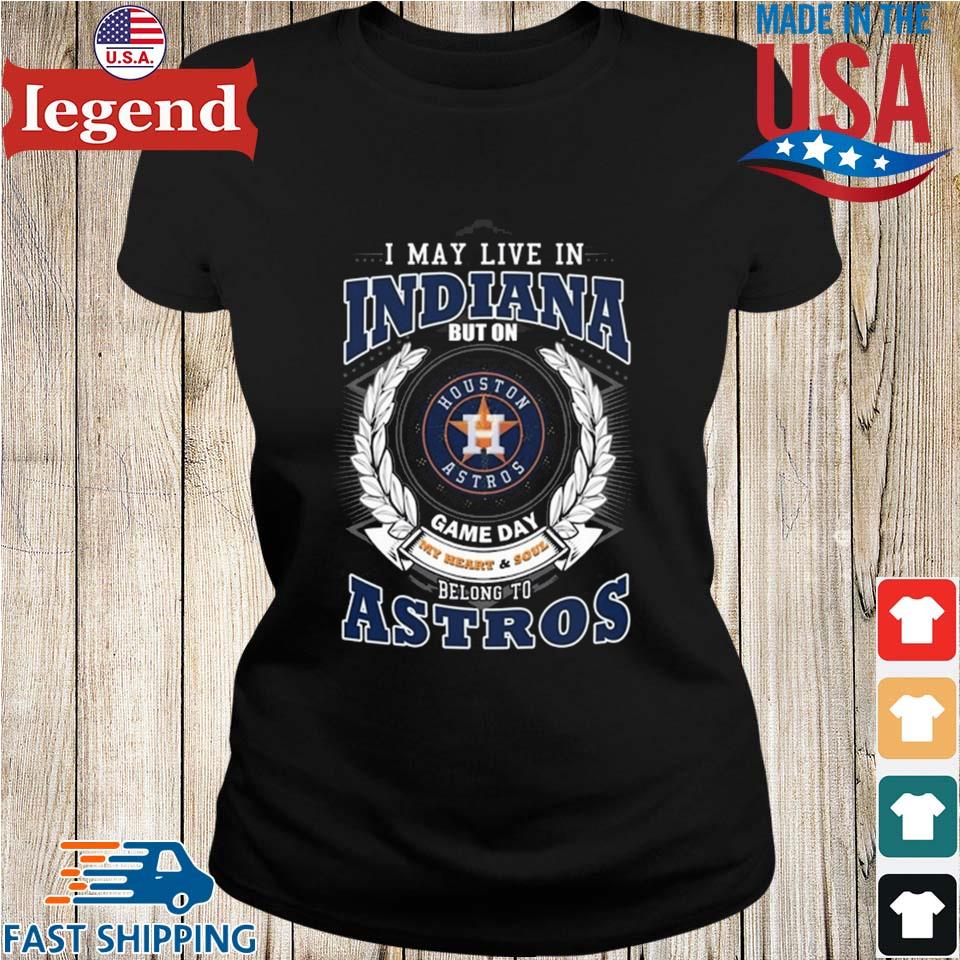 I May Live In Indiana But On Game Day My Heart & Soul Belong To Houston  Astros 2023 T-shirt,Sweater, Hoodie, And Long Sleeved, Ladies, Tank Top