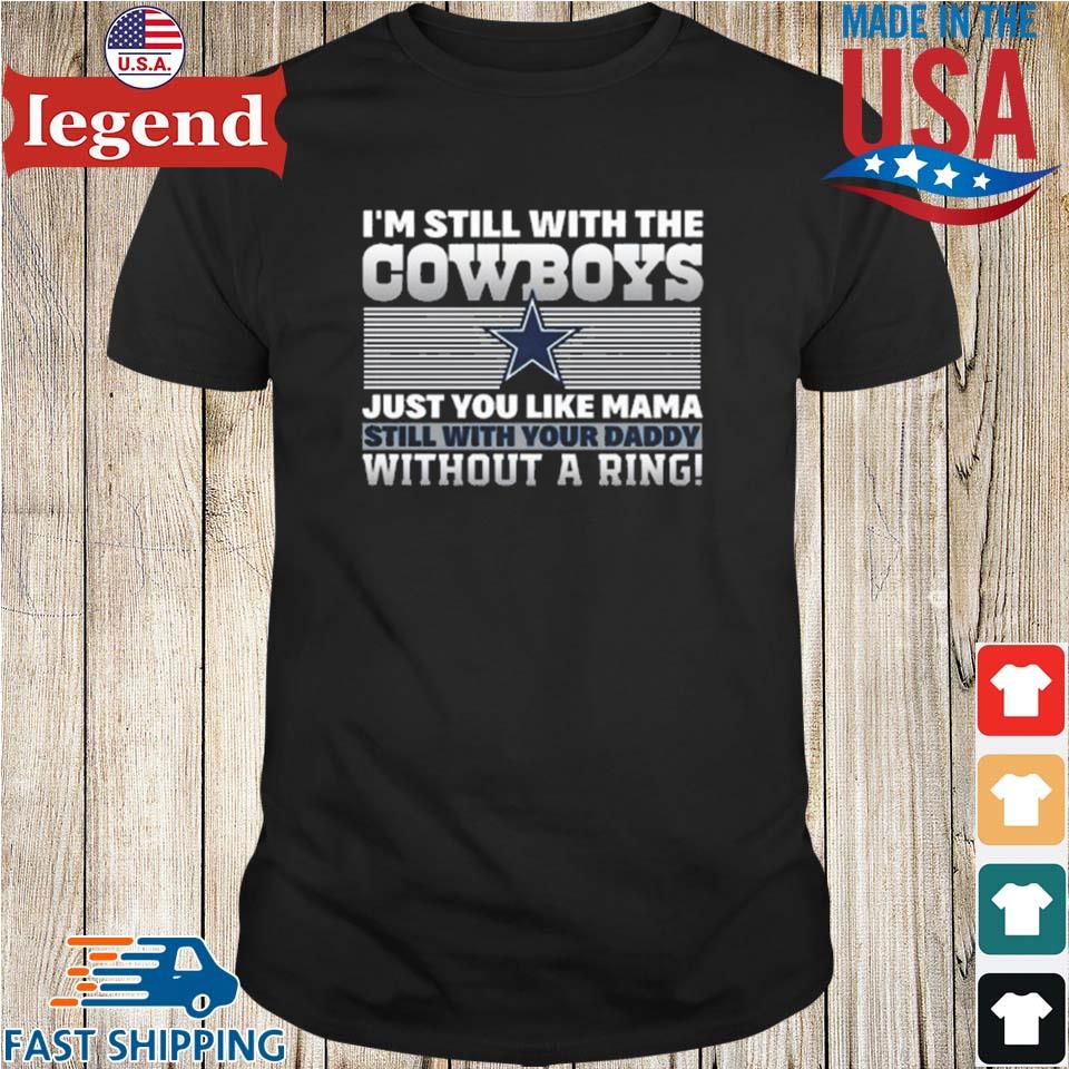 I'm still with the Dallas Cowboys just like your mama still with your daddy  without a ring T-shirt, hoodie, sweater, long sleeve and tank top