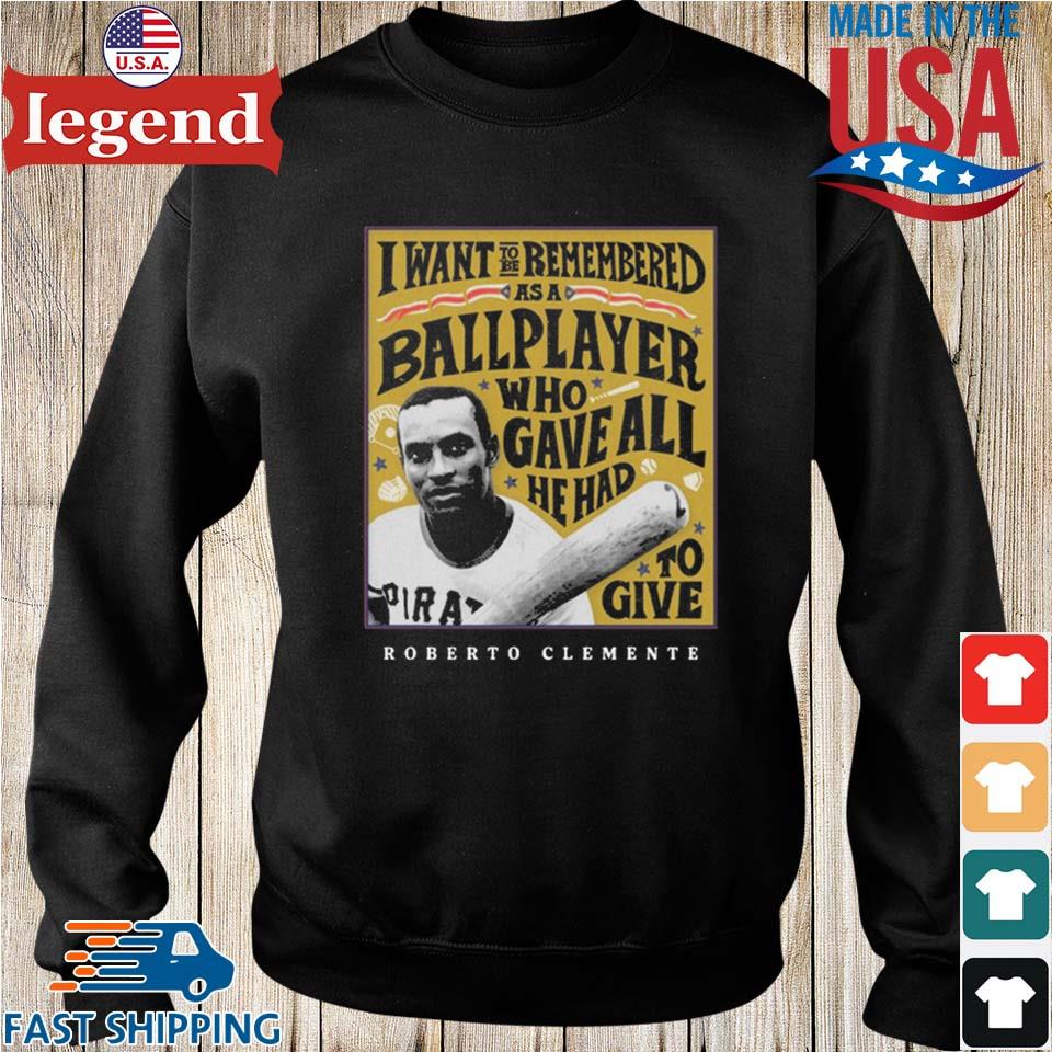 Eletees Roberto Clemente I Want to Be Remembered As A Ballplayer Who Gave All He Had to Give Shirt