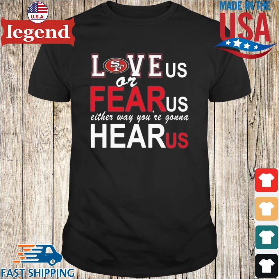 San Francisco 49ers Love Us Or Fear Us Either Way You're Gonna Hear Us  T-shirt,Sweater, Hoodie, And Long Sleeved, Ladies, Tank Top