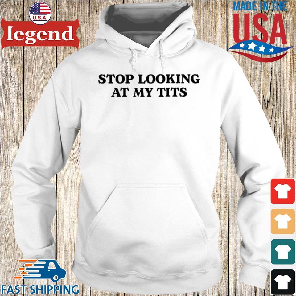 Stop Looking At My Tits New T shirt Sweater Hoodie And Long