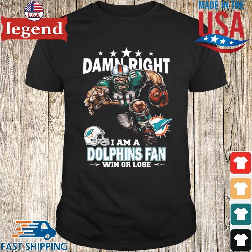 Official damn right I am a miamI dolphins fan win or lose T-shirt, hoodie,  sweater, long sleeve and tank top