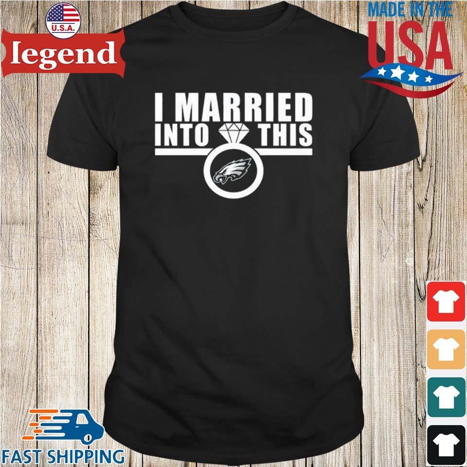 I Married Into This Philadelphia Eagles 2023 T-shirt,Sweater