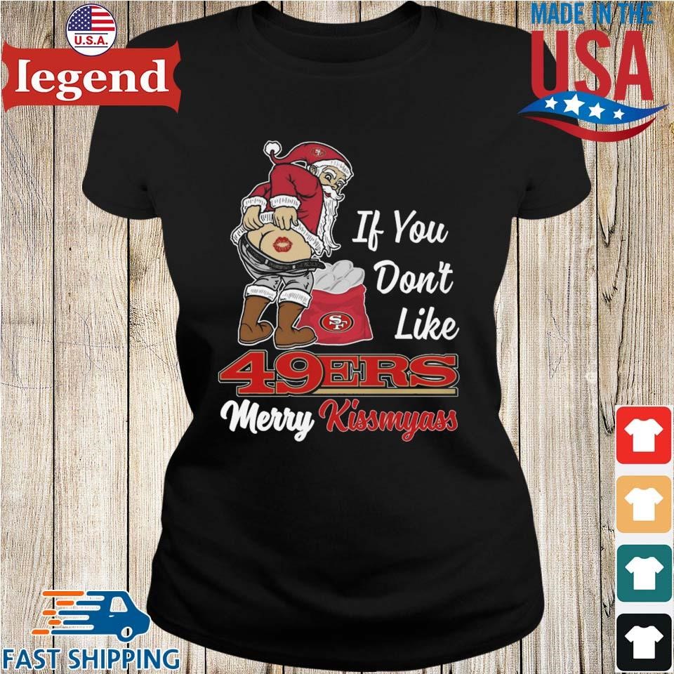 Original Santa If You don't like San Francisco 49Ers Merry Kissmyass  Christmas 2023 shirt, hoodie, longsleeve, sweatshirt, v-neck tee