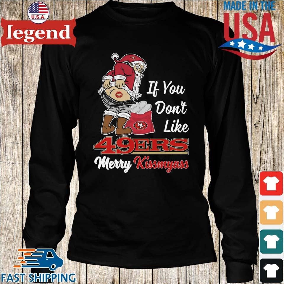 If you don't like San Francisco 49ers Merry Kissmyass funny 2023 shirt,  hoodie, sweater, long sleeve and tank top