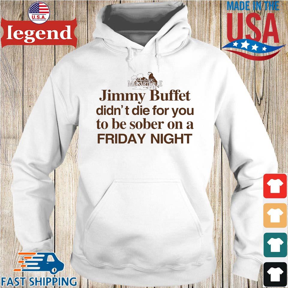 Margaritaville Jimmy Buffett didn't die for you to be sober on a Friday  night tee, hoodie, sweater, long sleeve and tank top