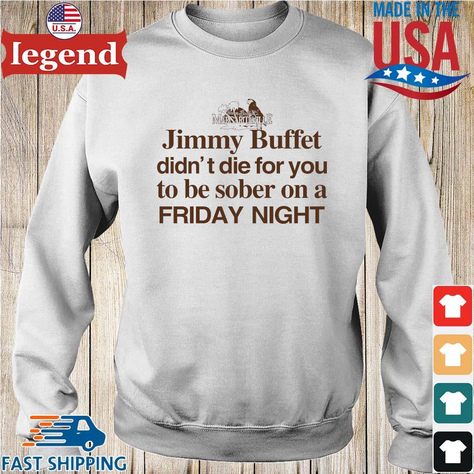 Margaritaville Jimmy Buffett didn't die for you to be sober on a Friday  night tee, hoodie, sweater, long sleeve and tank top