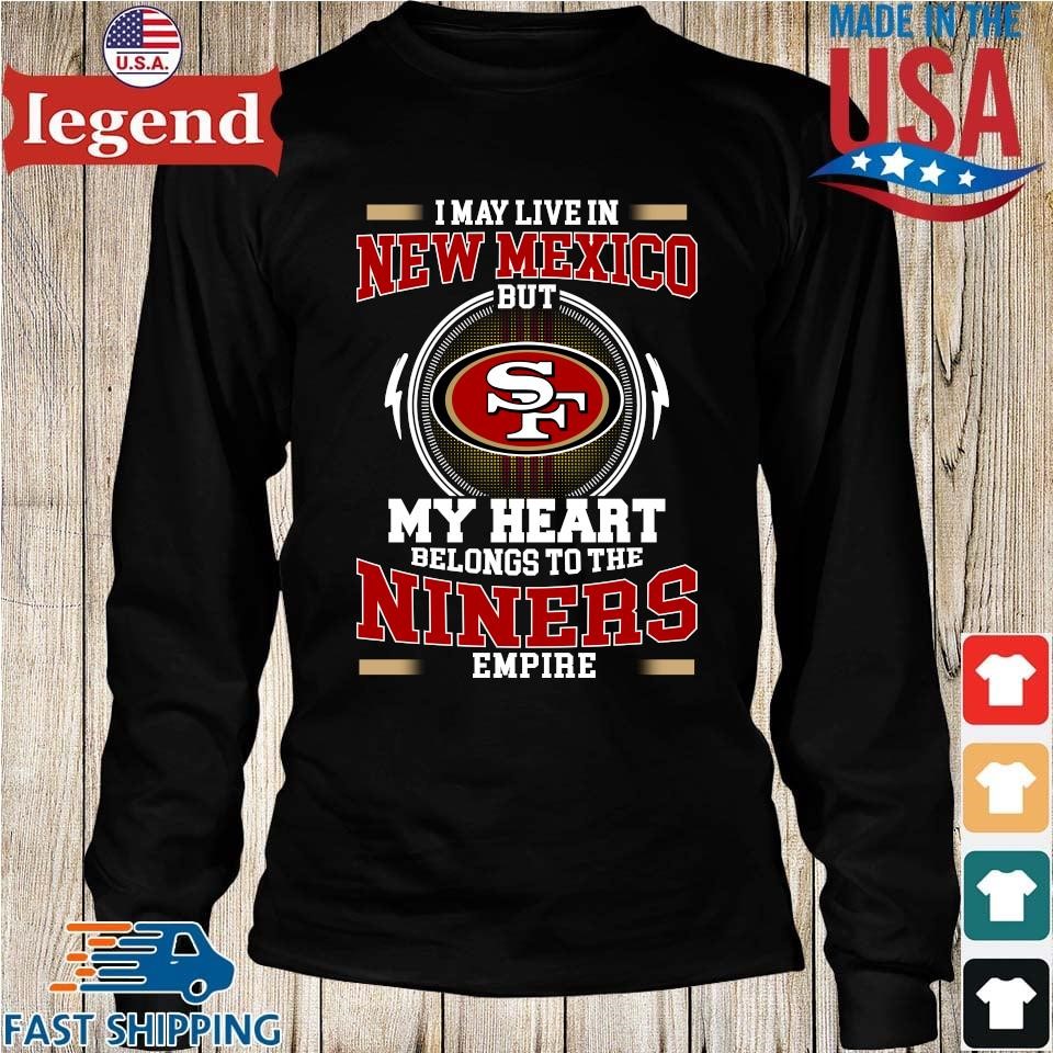 San francisco 49ers I may live in new mexico but my heart belongs to the niners  empire 2023 shirt, hoodie, sweater, long sleeve and tank top