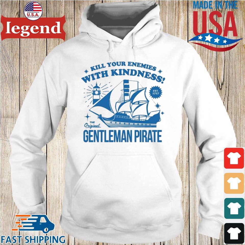 Official Kill Your Enemies With Kindness The Gentleman Pirate Shirt,Sweater,  Hoodie, And Long Sleeved, Ladies, Tank Top