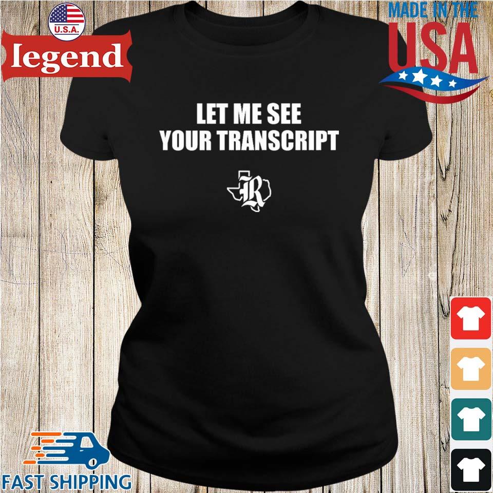 Let Me See Your Transcript T-shirt,Sweater, Hoodie, And Long