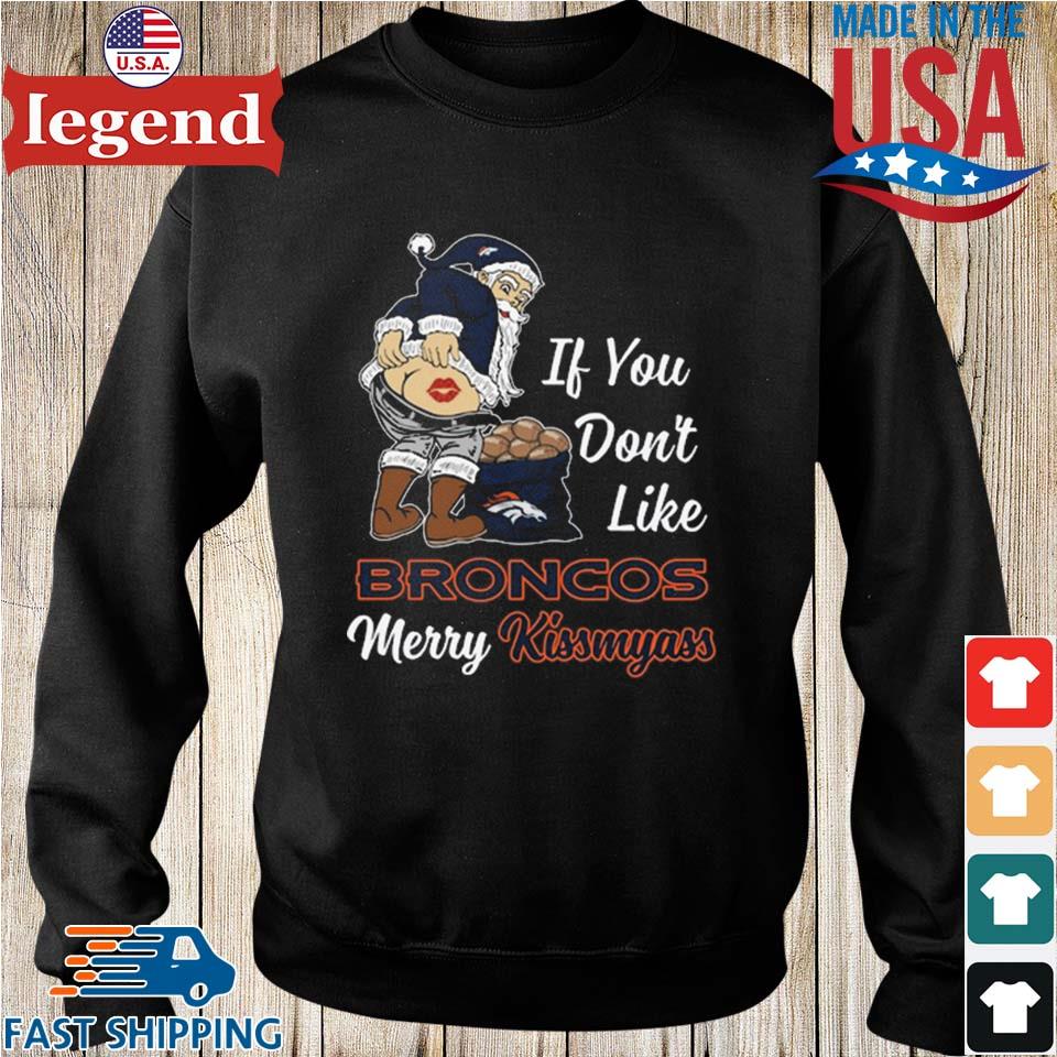 If You Don't Like Denver Broncos Merry Kissmyass funny Santa Christmas T- shirt, hoodie, sweater, long sleeve and tank top