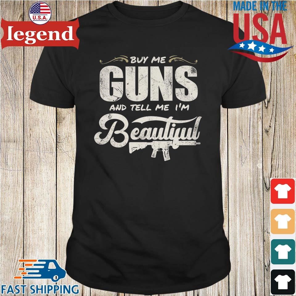 Buy Me Guns And Tell Me I'm Beautiful T-shirt