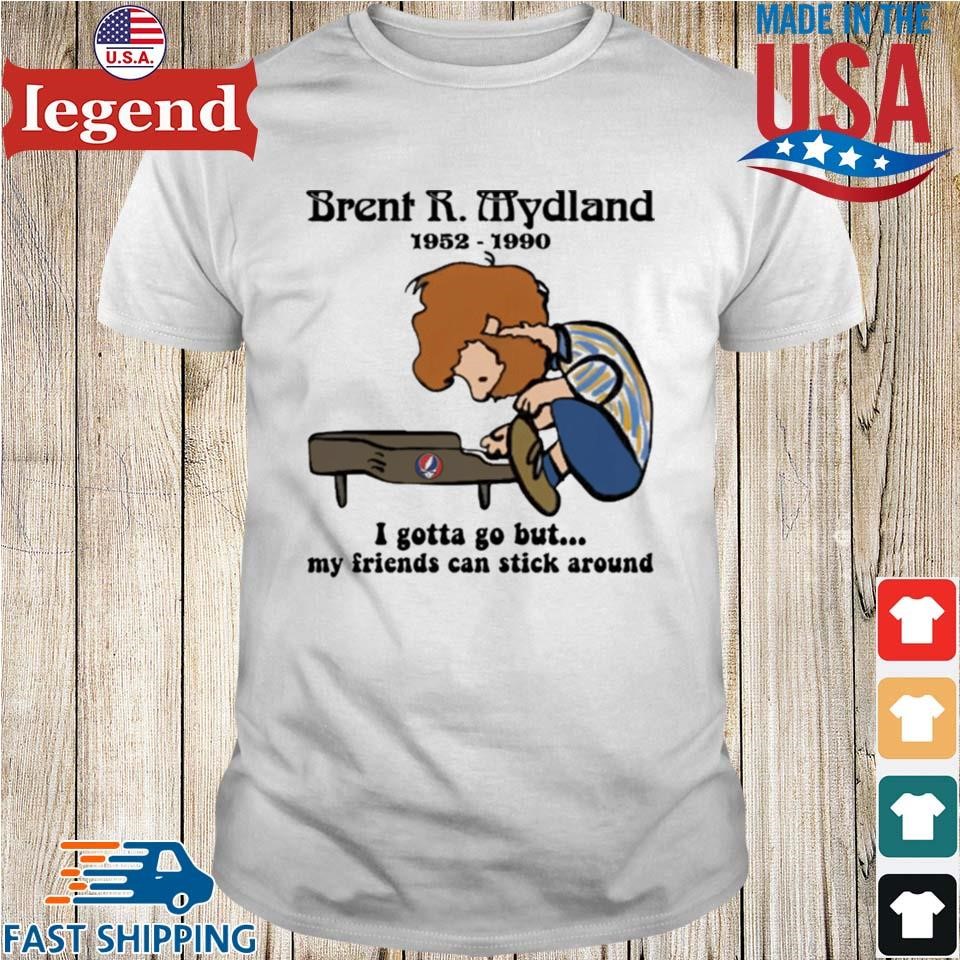 Brent R Mydland 1952 1990 I Gotta Go But My Friends Can Stick Around T-shirt