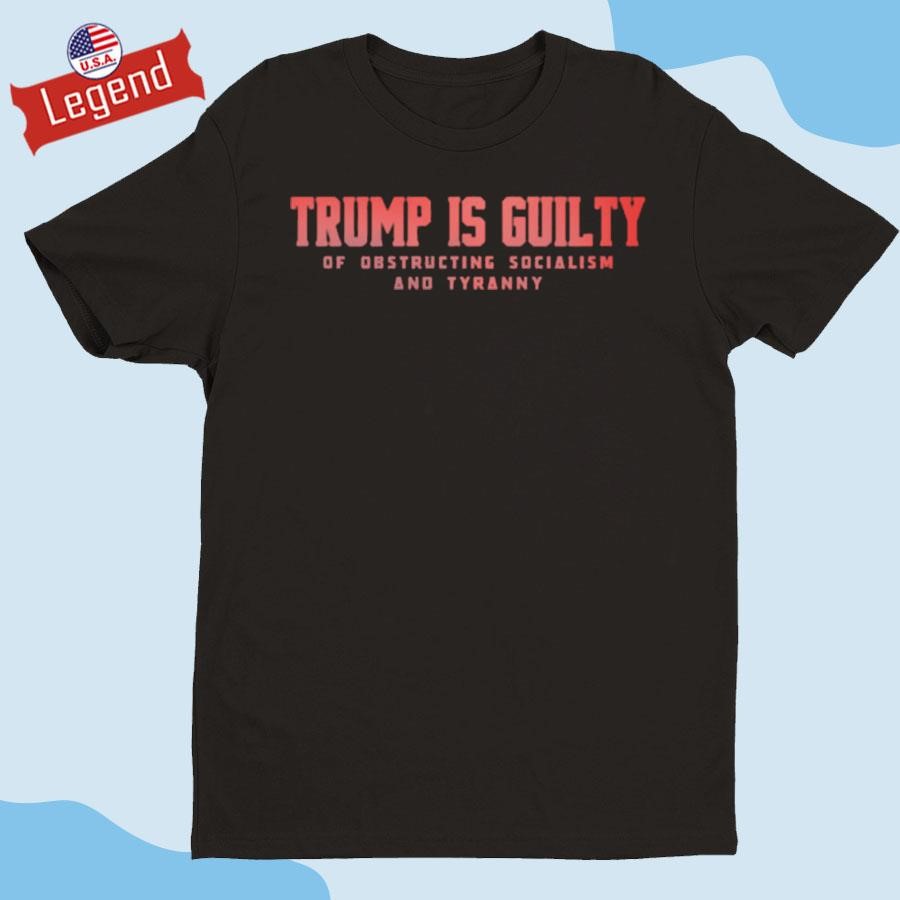 Brenden Dilley Trump Is Guilty Of Obstructing Socialism And Tyranny T-shirt