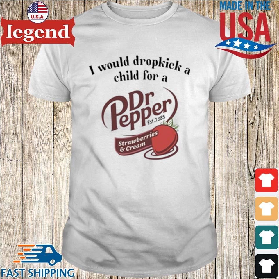 I Would Dropkick A Child For A Dr Pepper Strawberries & Cream Shirt trang-min