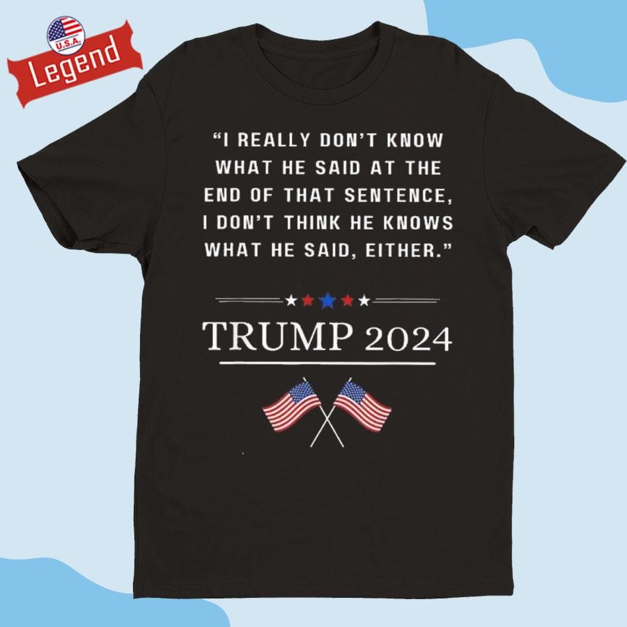 Donald Trump I Really Don't Know What He Said At The End Of That Sentence I Don't Think He Knows What He Said Rither 2024 T-shirt