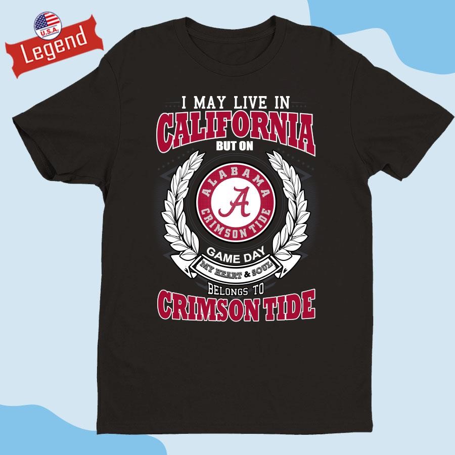 Original I May Live In California But On Game Day Belong To Alabama Crimson Tide T-shirt